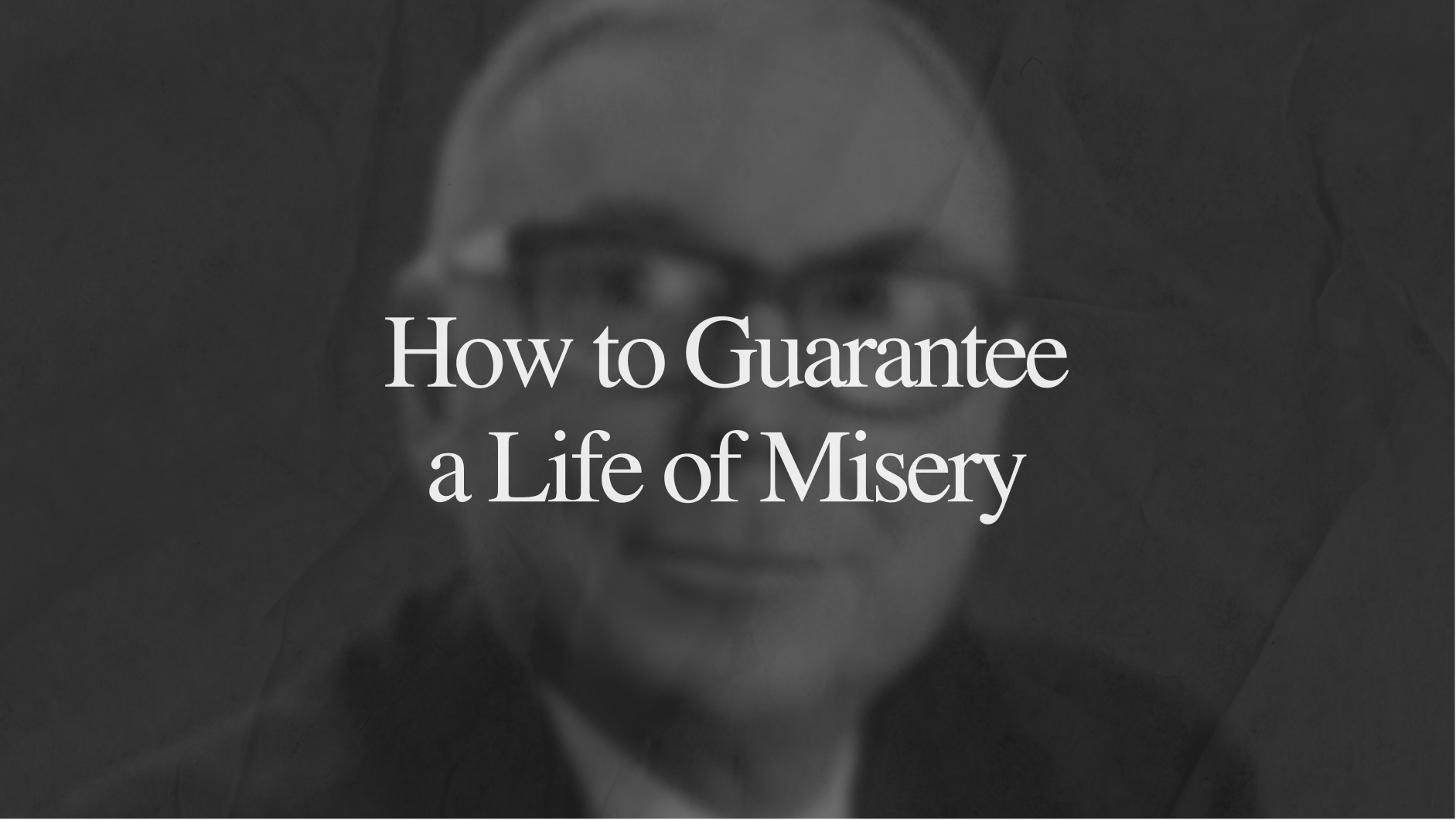 How to Guarantee a Life of Misery